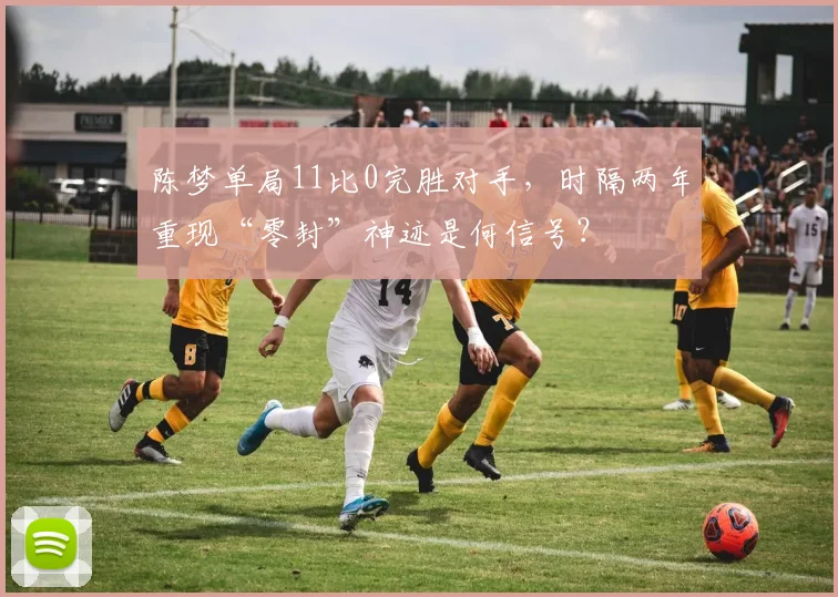 陈梦单局11比0完胜对手，时隔两年重现“零封”神迹是何信号？
